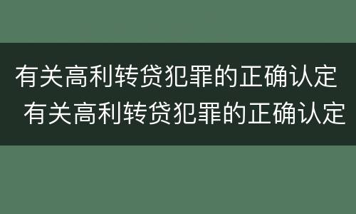 有关高利转贷犯罪的正确认定 有关高利转贷犯罪的正确认定是