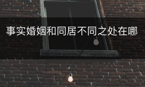 事实婚姻和同居不同之处在哪