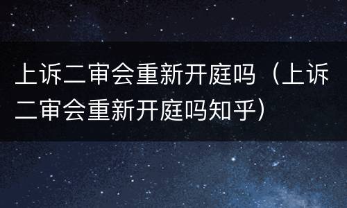 上诉二审会重新开庭吗（上诉二审会重新开庭吗知乎）