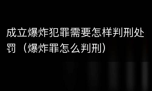 成立爆炸犯罪需要怎样判刑处罚（爆炸罪怎么判刑）
