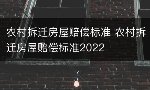 农村拆迁房屋赔偿标准 农村拆迁房屋赔偿标准2022