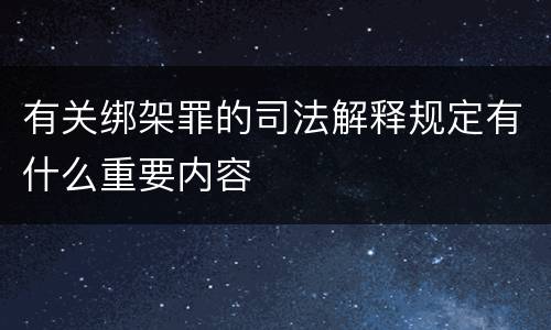 有关绑架罪的司法解释规定有什么重要内容