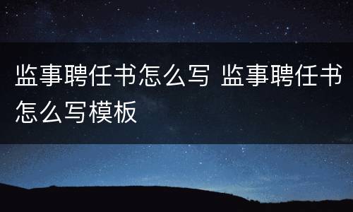 监事聘任书怎么写 监事聘任书怎么写模板