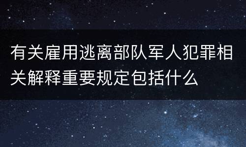 有关雇用逃离部队军人犯罪相关解释重要规定包括什么