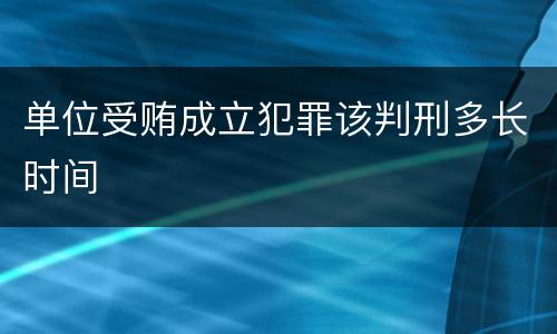 单位受贿成立犯罪该判刑多长时间