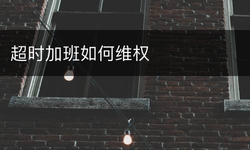 超时加班如何维权