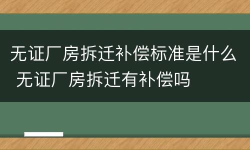 无证厂房拆迁补偿标准是什么 无证厂房拆迁有补偿吗