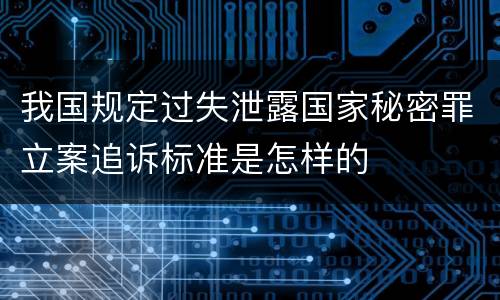 我国规定过失泄露国家秘密罪立案追诉标准是怎样的