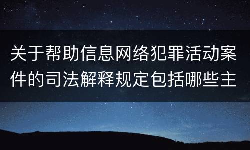 关于帮助信息网络犯罪活动案件的司法解释规定包括哪些主要内容