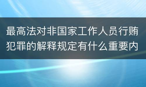 最高法对非国家工作人员行贿犯罪的解释规定有什么重要内容