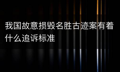 我国故意损毁名胜古迹案有着什么追诉标准