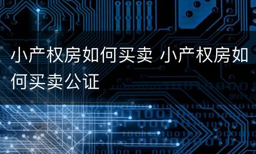 小产权房如何买卖 小产权房如何买卖公证