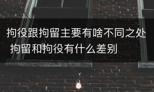拘役跟拘留主要有啥不同之处 拘留和拘役有什么差别