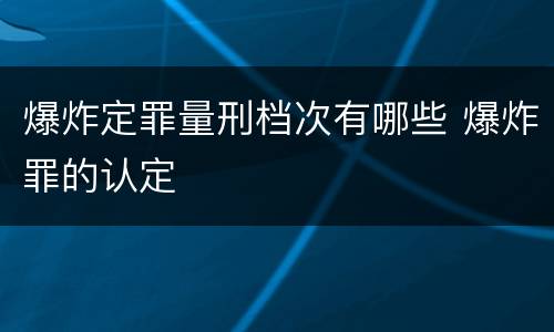 爆炸定罪量刑档次有哪些 爆炸罪的认定