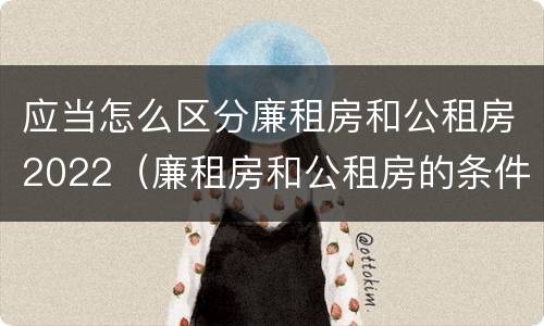 应当怎么区分廉租房和公租房2022（廉租房和公租房的条件）