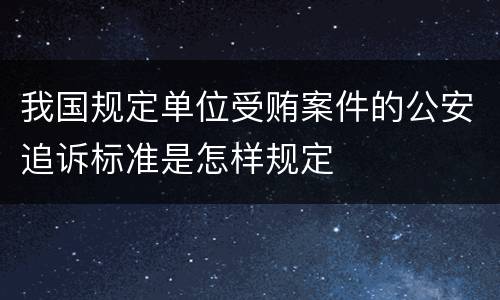 我国规定单位受贿案件的公安追诉标准是怎样规定