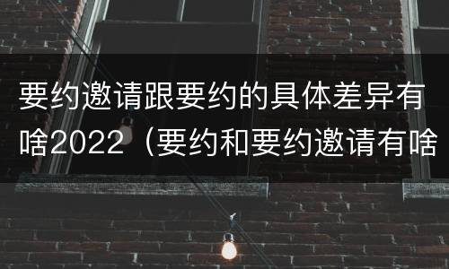 要约邀请跟要约的具体差异有啥2022（要约和要约邀请有啥区别）