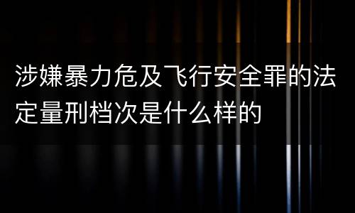 涉嫌暴力危及飞行安全罪的法定量刑档次是什么样的