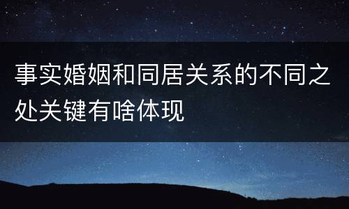 事实婚姻和同居关系的不同之处关键有啥体现