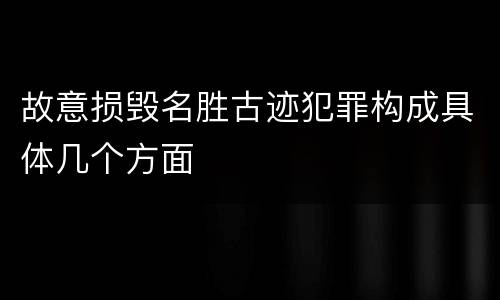 故意损毁名胜古迹犯罪构成具体几个方面