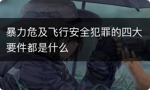 暴力危及飞行安全犯罪的四大要件都是什么