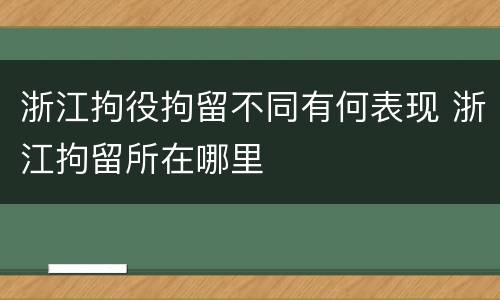 浙江拘役拘留不同有何表现 浙江拘留所在哪里