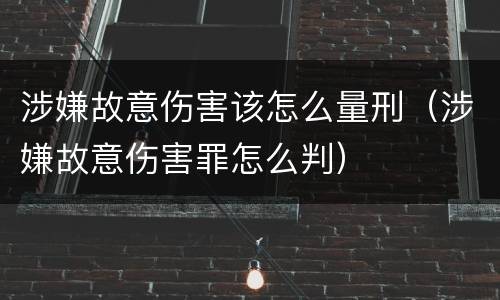 涉嫌故意伤害该怎么量刑（涉嫌故意伤害罪怎么判）