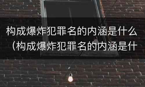 构成爆炸犯罪名的内涵是什么（构成爆炸犯罪名的内涵是什么意思）