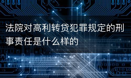 法院对高利转贷犯罪规定的刑事责任是什么样的