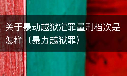 关于暴动越狱定罪量刑档次是怎样（暴力越狱罪）