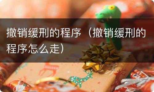 撤销缓刑的程序（撤销缓刑的程序怎么走）