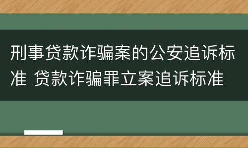 刑事贷款诈骗案的公安追诉标准 贷款诈骗罪立案追诉标准