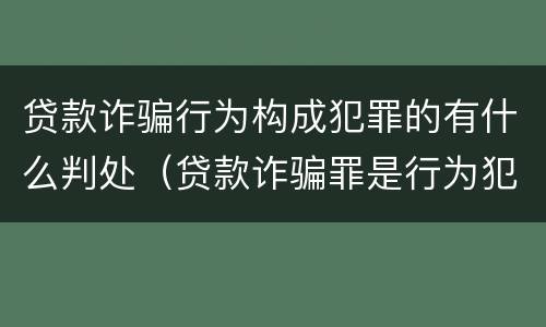 贷款诈骗行为构成犯罪的有什么判处（贷款诈骗罪是行为犯吗）