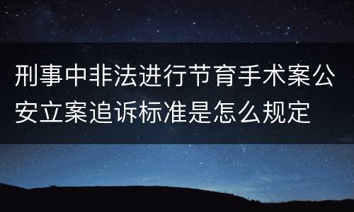 刑事中非法进行节育手术案公安立案追诉标准是怎么规定