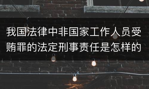 我国法律中非国家工作人员受贿罪的法定刑事责任是怎样的