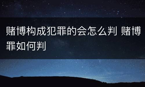 赌博构成犯罪的会怎么判 赌博罪如何判