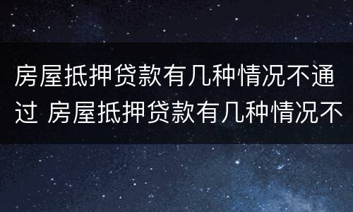 房屋抵押贷款有几种情况不通过 房屋抵押贷款有几种情况不通过的