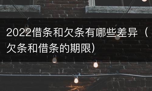2022借条和欠条有哪些差异（欠条和借条的期限）
