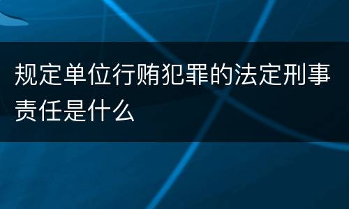 规定单位行贿犯罪的法定刑事责任是什么