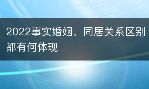 2022事实婚姻、同居关系区别都有何体现