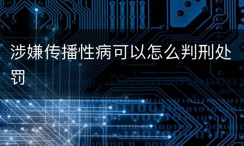 涉嫌传播性病可以怎么判刑处罚