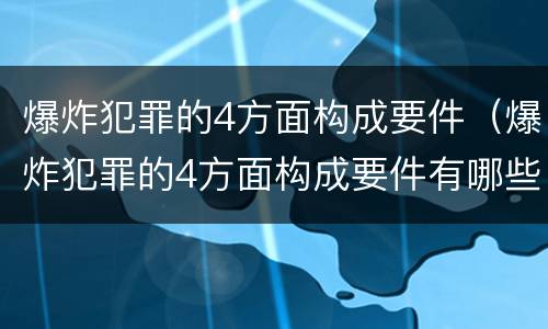 爆炸犯罪的4方面构成要件（爆炸犯罪的4方面构成要件有哪些）