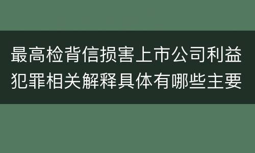最高检背信损害上市公司利益犯罪相关解释具体有哪些主要规定