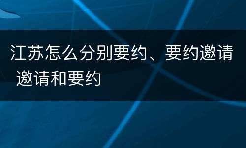 江苏怎么分别要约、要约邀请 邀请和要约