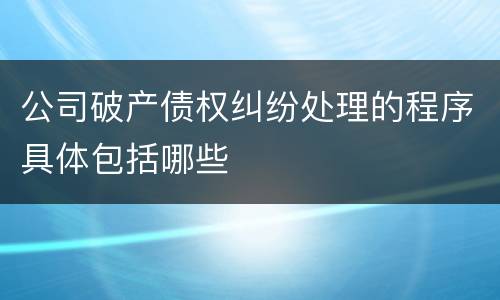 公司破产债权纠纷处理的程序具体包括哪些
