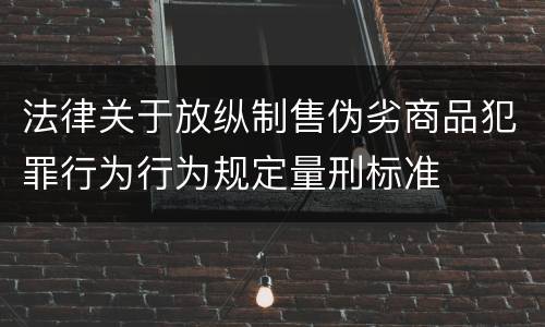 法律关于放纵制售伪劣商品犯罪行为行为规定量刑标准