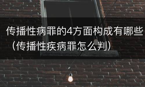 传播性病罪的4方面构成有哪些（传播性疾病罪怎么判）