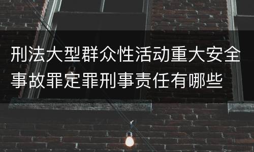 刑法大型群众性活动重大安全事故罪定罪刑事责任有哪些