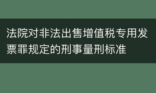 法院对非法出售增值税专用发票罪规定的刑事量刑标准