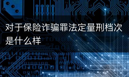 对于保险诈骗罪法定量刑档次是什么样